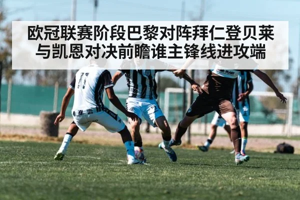 欧冠联赛阶段巴黎对阵拜仁登贝莱与凯恩对决前瞻谁主锋线进攻端