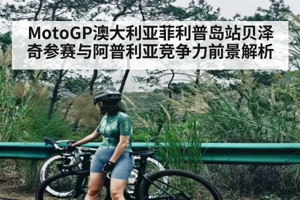 MotoGP澳大利亚菲利普岛站贝泽奇参赛与阿普利亚竞争力前景解析