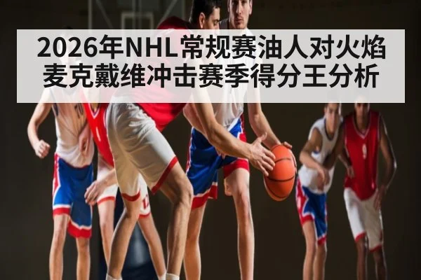 2026年NHL常规赛油人对火焰麦克戴维冲击赛季得分王分析